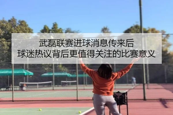 武磊联赛进球消息传来后 球迷热议背后更值得关注的比赛意义